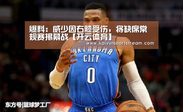 爆料:威少因右膝受伤,将缺席常规赛揭幕战【开云体育】(图1) 开云快讯