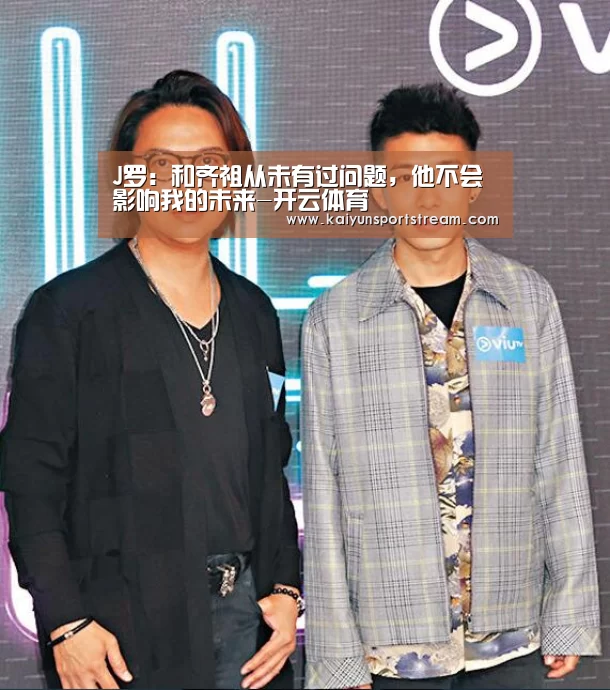 J罗:和齐祖从未有过问题,他不会影响我的未来-开云体育(图3) 开云快讯