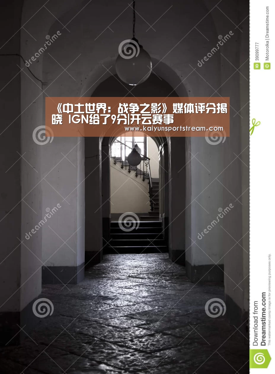 《中土世界:战争之影》媒体评分揭晓 IGN给了9分|开云赛事(图1) 开云赛事