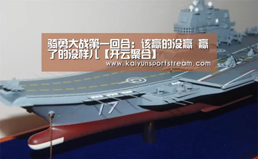 骑勇大战第一回合:该赢的没赢 赢了的没样儿【开云聚合】(图3) 开云聚合