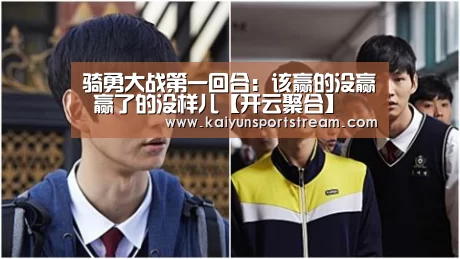 骑勇大战第一回合:该赢的没赢 赢了的没样儿【开云聚合】(图4) 开云赛事
