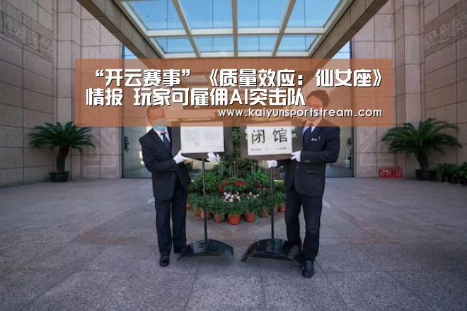 “开云赛事”《质量效应:仙女座》情报 玩家可雇佣AI突击队(图3) 开云聚合