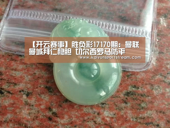 【开云赛事】胜负彩17170期:曼联曼城拜仁稳胆 切尔西罗马防平(图2) 开云聚合