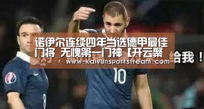 诺伊尔连续四年当选德甲最佳门将 无愧第一门神【开云聚合】(图2) 开云体育